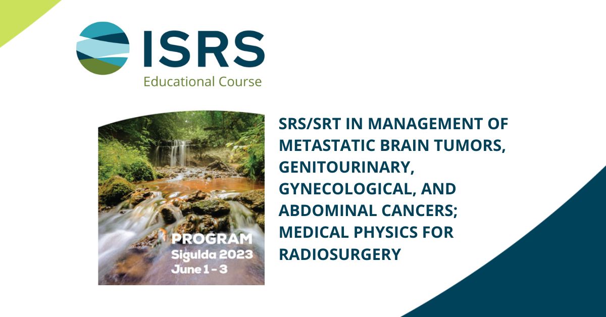 ISRS Educational Course - SRS/SRT in Management of Metastatic Brain Tumors, Genitourinary, Gynecological, and Abdominal Cancers; Medical Physics for Radiosurgery